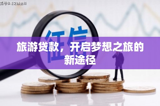 贺州旅游贷款，开启梦想之旅的新途径