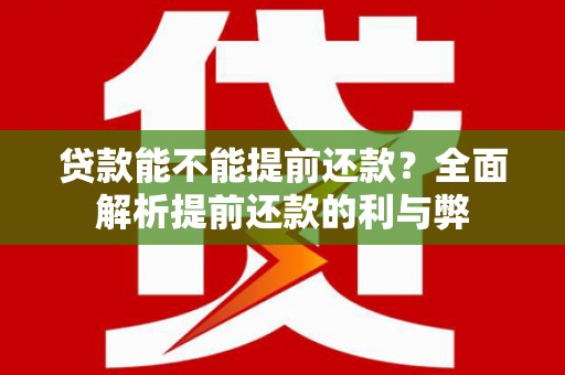 贺州贷款能不能提前还款？全面解析提前还款的利与弊