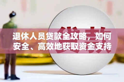 贺州退休人员贷款全攻略，如何安全、高效地获取资金支持