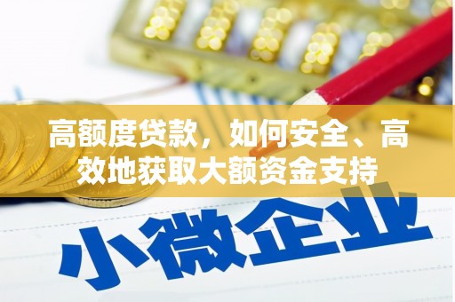 贺州高额度贷款，如何安全、高效地获取大额资金支持