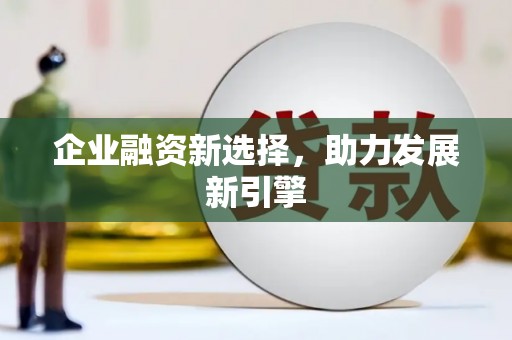 贺州企业融资新选择，助力发展新引擎