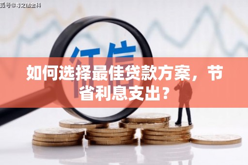 贺州如何选择最佳贷款方案，节省利息支出？