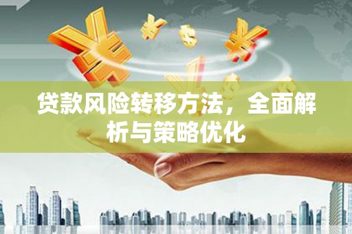 贺州贷款风险转移方法，全面解析与策略优化