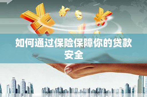 贺州如何通过保险保障你的贷款安全