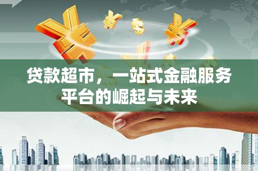 贺州贷款超市，一站式金融服务平台的崛起与未来