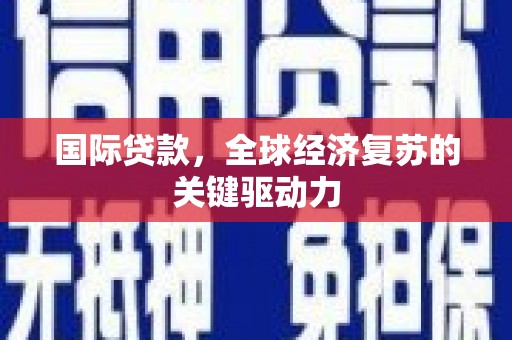 贺州国际贷款，全球经济复苏的关键驱动力