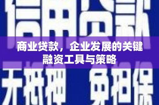 贺州商业贷款，企业发展的关键融资工具与策略