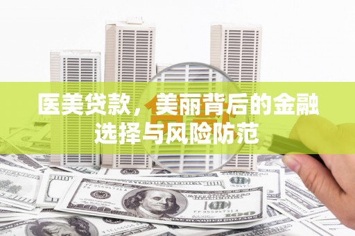 贺州医美贷款，美丽背后的金融选择与风险防范