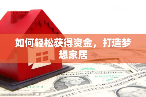 贺州如何轻松获得资金，打造梦想家居