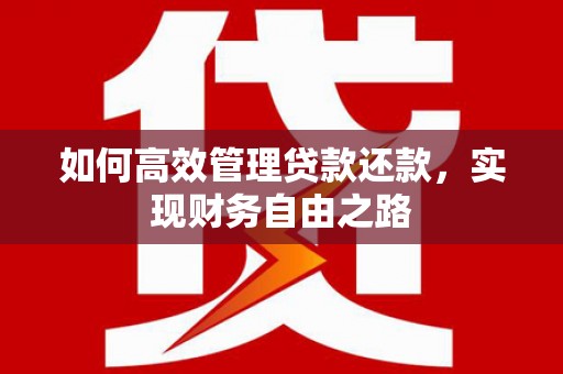 贺州如何高效管理贷款还款，实现财务自由之路