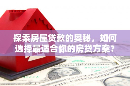 贺州探索房屋贷款的奥秘，如何选择最适合你的房贷方案？