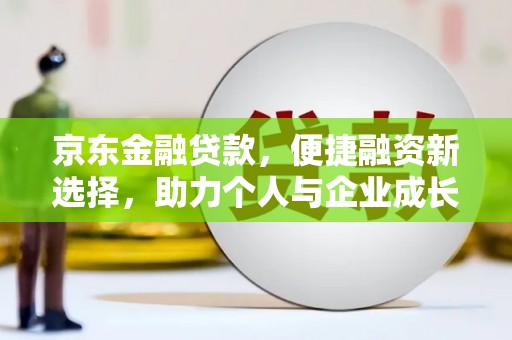 贺州京东金融贷款，便捷融资新选择，助力个人与企业成长