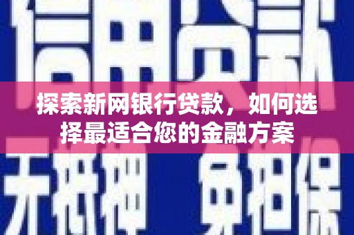 贺州探索新网银行贷款，如何选择最适合您的金融方案