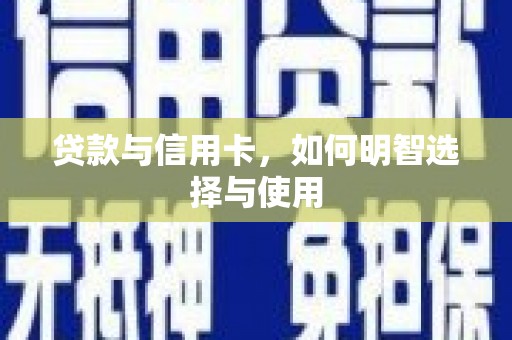 贺州贷款与信用卡，如何明智选择与使用