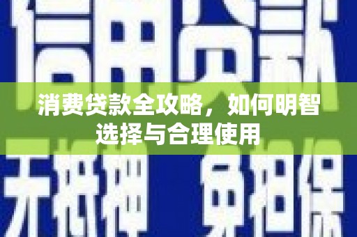 贺州消费贷款全攻略，如何明智选择与合理使用