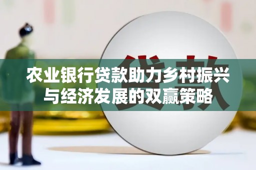 贺州农业银行贷款助力乡村振兴与经济发展的双赢策略