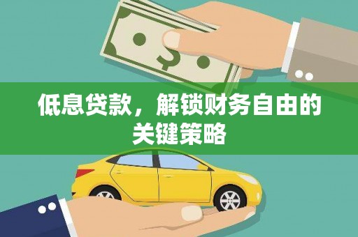 贺州低息贷款，解锁财务自由的关键策略
