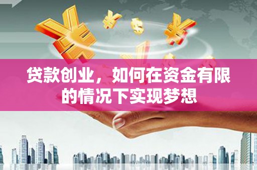 贺州贷款创业，如何在资金有限的情况下实现梦想