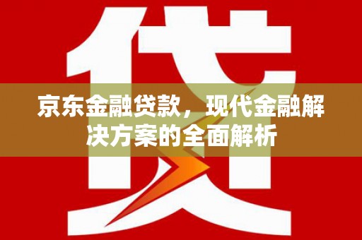 贺州京东金融贷款，现代金融解决方案的全面解析