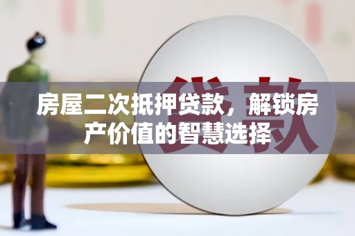 贺州房屋二次抵押贷款，解锁房产价值的智慧选择