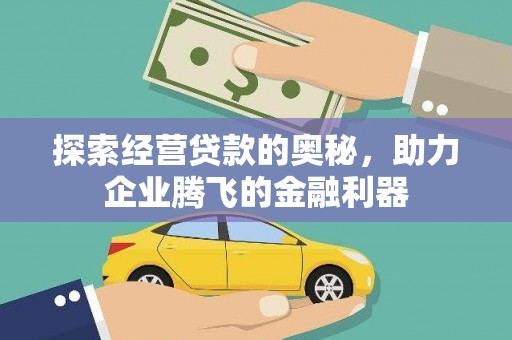 贺州探索经营贷款的奥秘，助力企业腾飞的金融利器