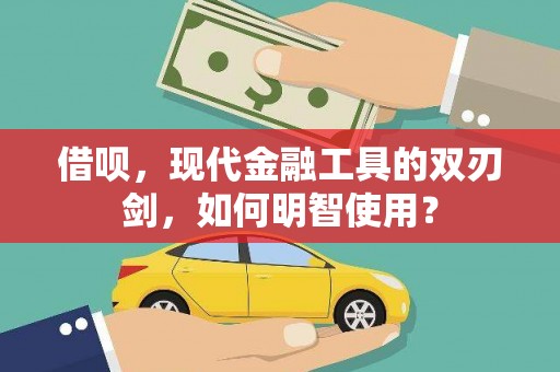 贺州借呗，现代金融工具的双刃剑，如何明智使用？