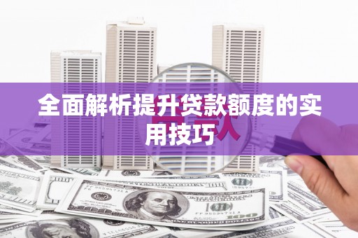 贺州全面解析提升贷款额度的实用技巧