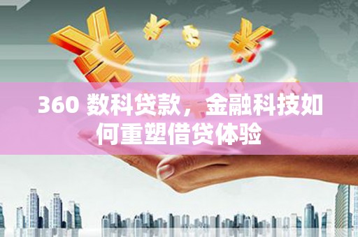 贺州360 数科贷款，金融科技如何重塑借贷体验