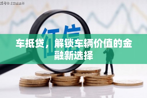 贺州车抵贷，解锁车辆价值的金融新选择