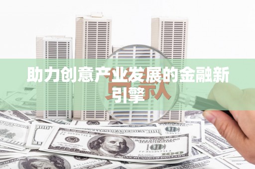 贺州助力创意产业发展的金融新引擎