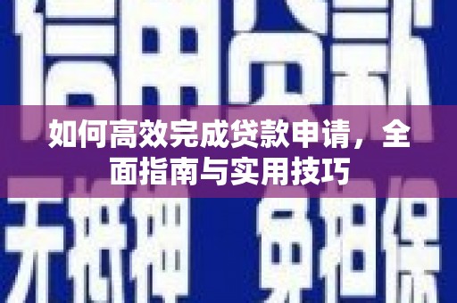 贺州如何高效完成贷款申请，全面指南与实用技巧