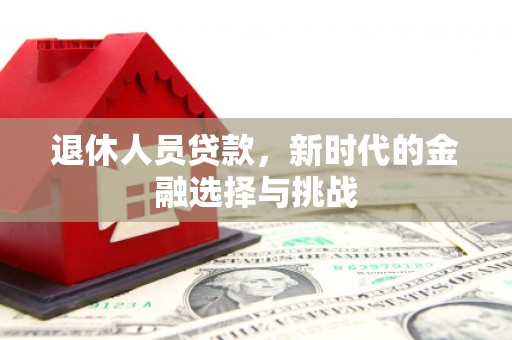 贺州退休人员贷款，新时代的金融选择与挑战