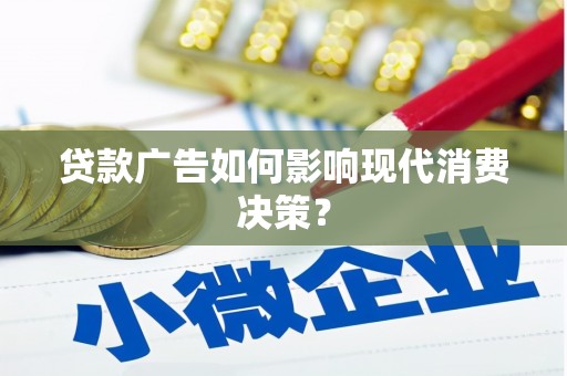 贺州贷款广告如何影响现代消费决策？