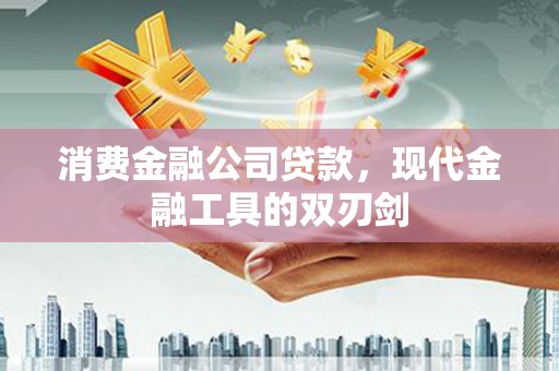 贺州消费金融公司贷款，现代金融工具的双刃剑
