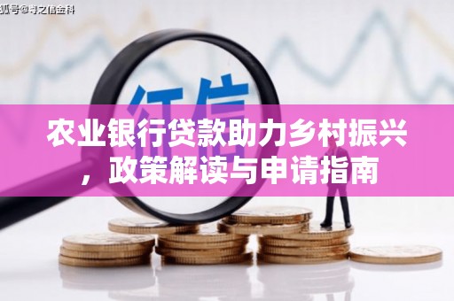 贺州农业银行贷款助力乡村振兴，政策解读与申请指南