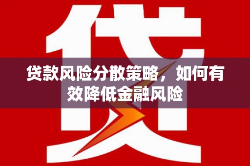 贺州贷款风险分散策略，如何有效降低金融风险