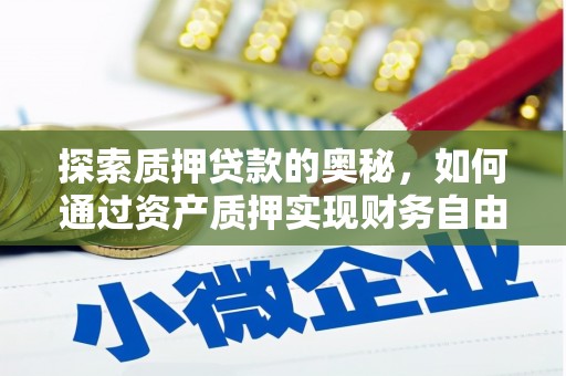 贺州探索质押贷款的奥秘，如何通过资产质押实现财务自由