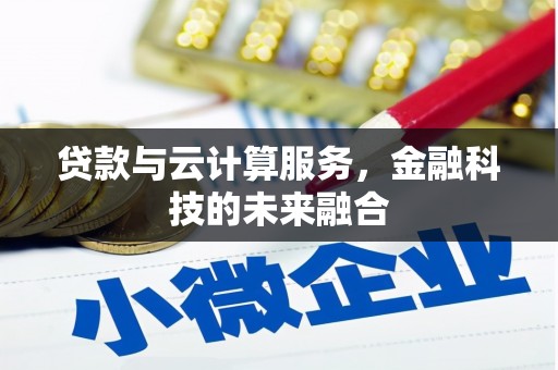 贺州贷款与云计算服务，金融科技的未来融合