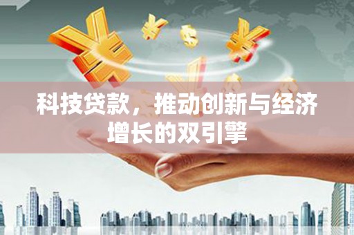 贺州科技贷款，推动创新与经济增长的双引擎