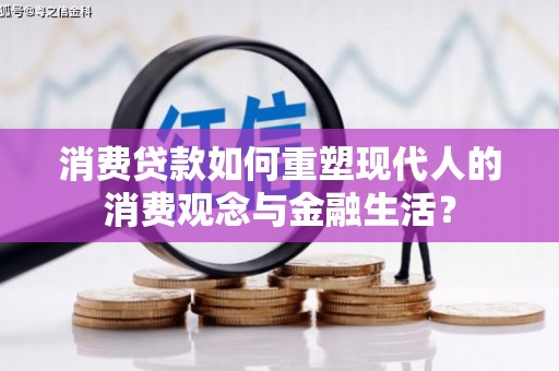 贺州消费贷款如何重塑现代人的消费观念与金融生活？