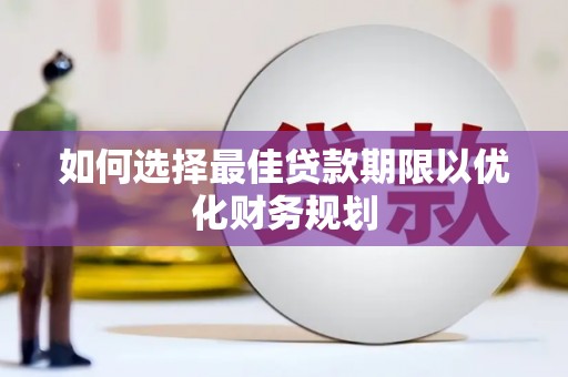 贺州如何选择最佳贷款期限以优化财务规划