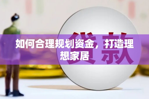 贺州如何合理规划资金，打造理想家居