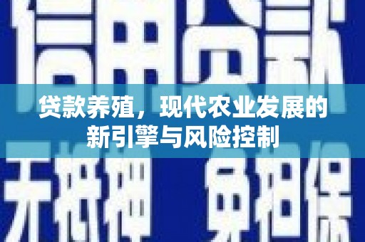 贺州贷款养殖，现代农业发展的新引擎与风险控制