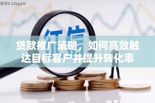 贺州贷款推广策略，如何高效触达目标客户并提升转化率