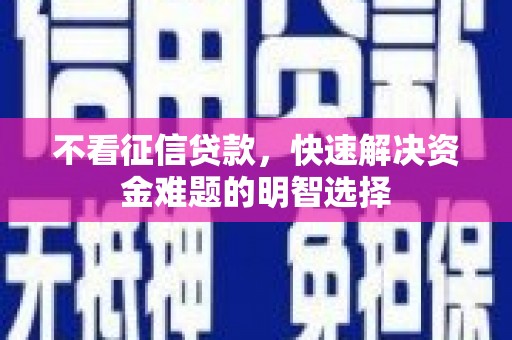 贺州不看征信贷款，快速解决资金难题的明智选择