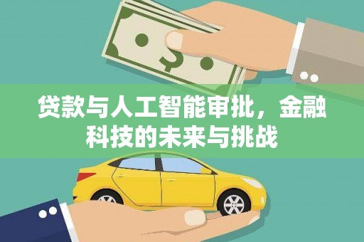 贺州贷款与人工智能审批，金融科技的未来与挑战