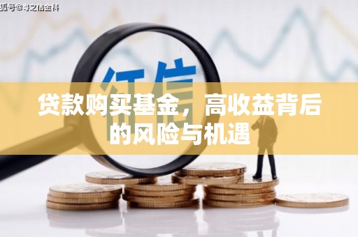 贺州贷款购买基金，高收益背后的风险与机遇