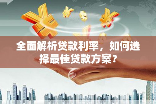 贺州全面解析贷款利率，如何选择最佳贷款方案？