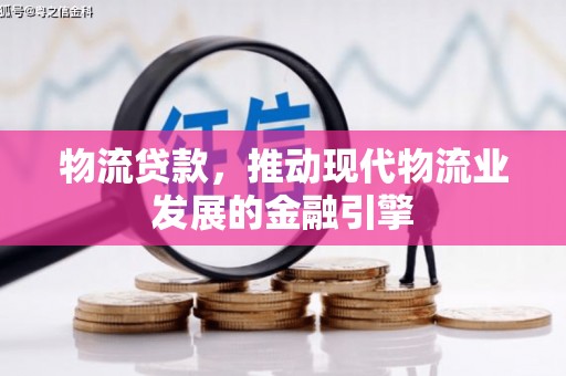 贺州物流贷款，推动现代物流业发展的金融引擎