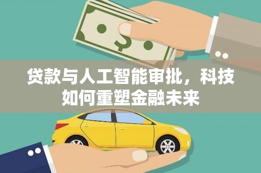 贺州贷款与人工智能审批，科技如何重塑金融未来
